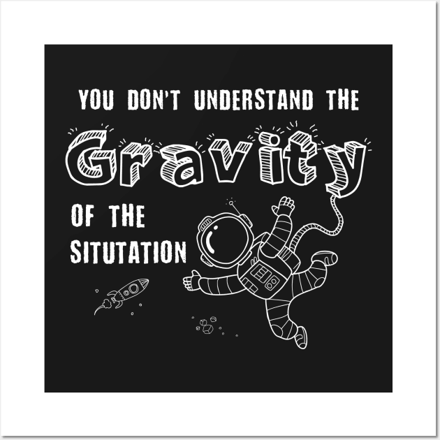 You Don't Understand the Gravity of the Situation - Space Tee Wall Art by pixeptional